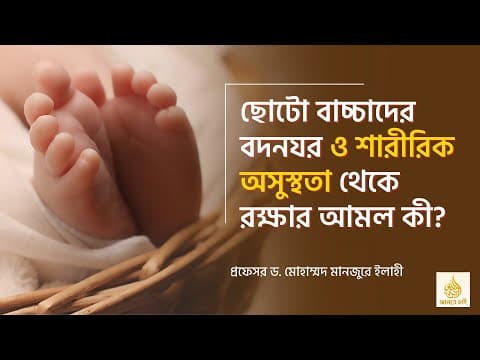 ছোটো বাচ্চাদের বদনযর ও শারীরিক অসুস্থতা থেকে রক্ষার আমল কী? ।। Prof. Dr. Mohammad Monzur-E-Elahi