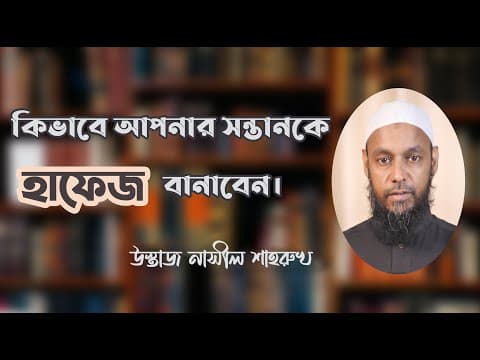 কিভাবে আপনার সন্তানকে হাফেজ বানাবেন। উস্তাজ নাসীল শাহরুখ।