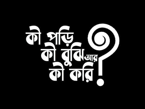 কী পড়ি, কী বুঝি আর কী করি?