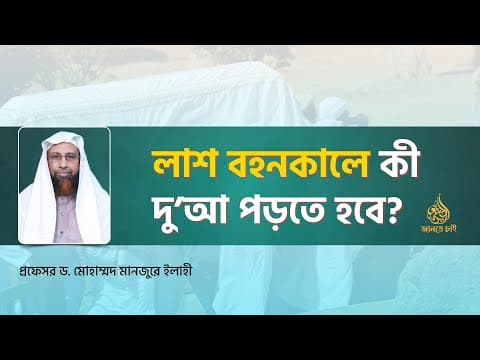 লাশ বহনকালে কী দু’আ পড়তে হবে? ।। Prof. Dr. Mohammad Monzur-E-Elahi