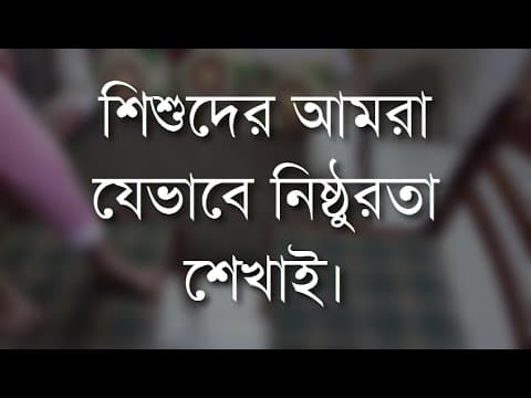 শিশুদের আমরা যেভাবে নিষ্ঠুরতা শেখাই - Shiblee Mehdi