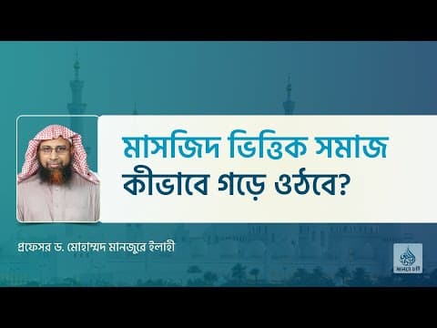 মাসজিদ ভিত্তিক সমাজ কীভাবে গড়ে ওঠবে? ।। Prof. Dr. Mohammad Monzur-E-Elahi