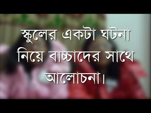 স্কুলের একটা ঘটনা নিয়ে বাচ্চাদের সাথে আলোচনা - Shiblee Mehdi